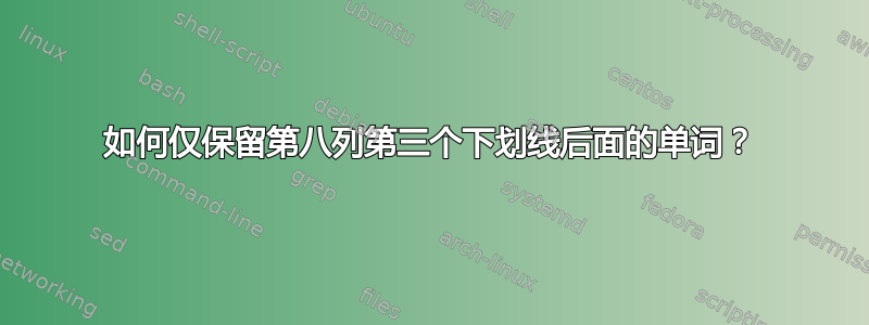 如何仅保留第八列第三个下划线后面的单词？