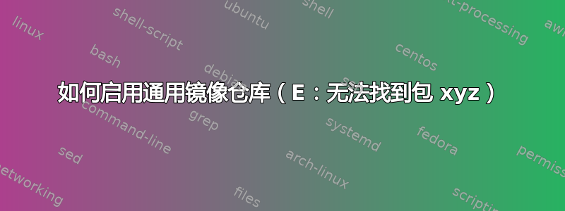 如何启用通用镜像仓库（E：无法找到包 xyz）