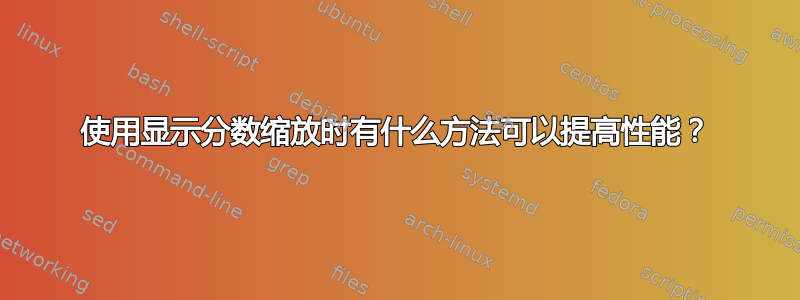 使用显示分数缩放时有什么方法可以提高性能？