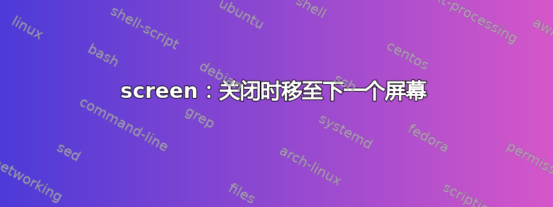 screen：关闭时移至下一个屏幕