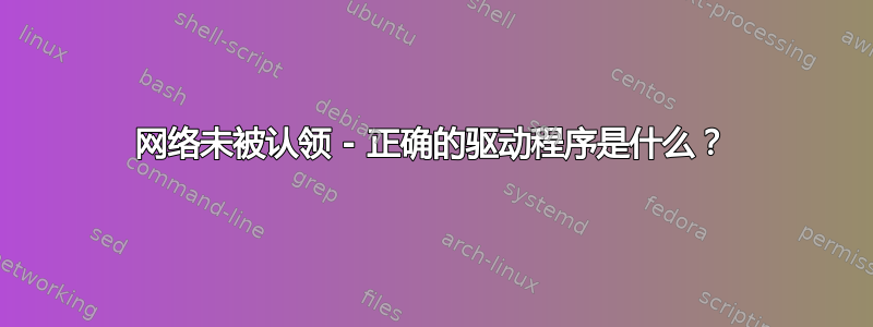 网络未被认领 - 正确的驱动程序是什么？