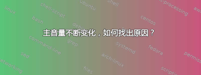 主音量不断变化，如何找出原因？