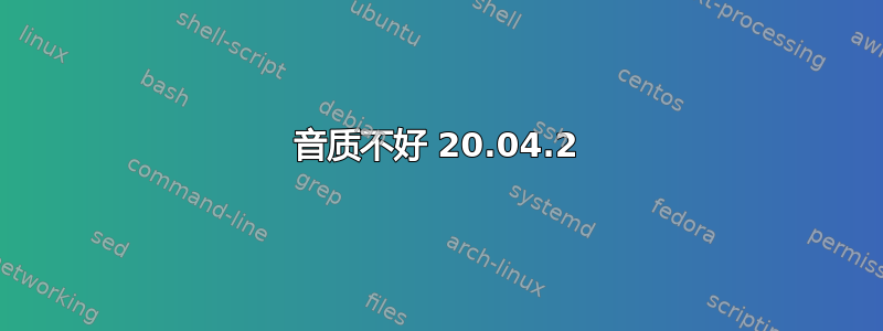 音质不好 20.04.2