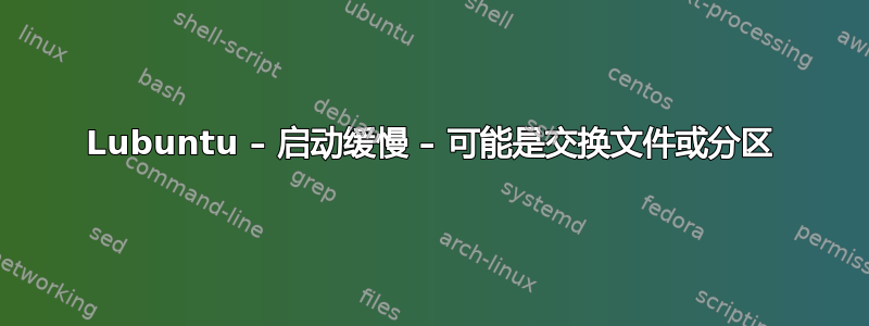 Lubuntu – 启动缓慢 – 可能是交换文件或分区