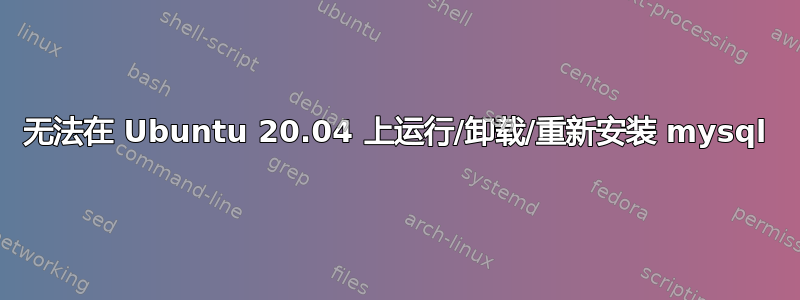 无法在 Ubuntu 20.04 上运行/卸载/重新安装 mysql