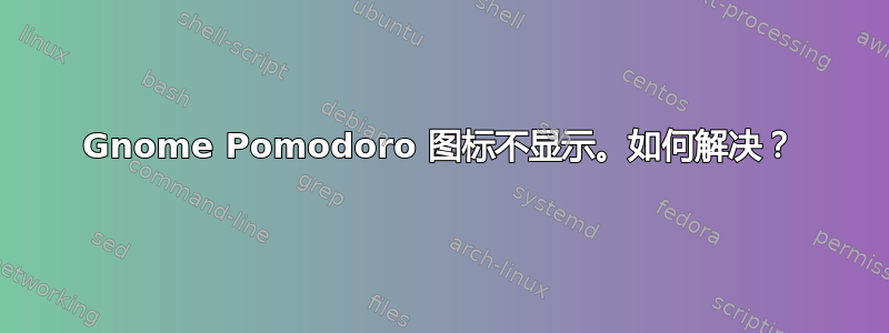 Gnome Pomodoro 图标不显示。如何解决？