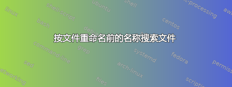 按文件重命名前的名称搜索文件