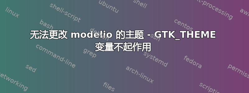 无法更改 modelio 的主题 - GTK_THEME 变量不起作用