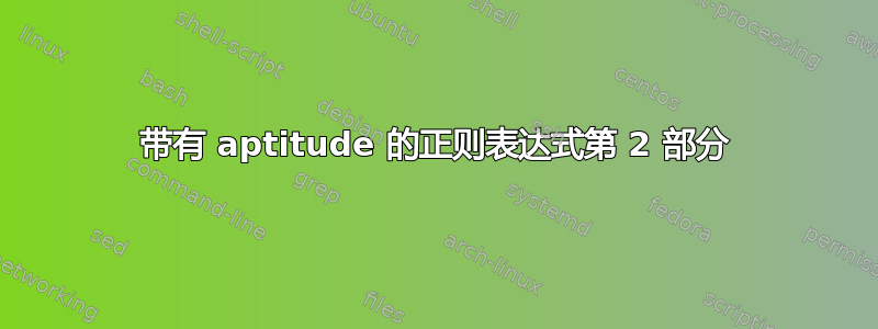 带有 aptitude 的正则表达式第 2 部分