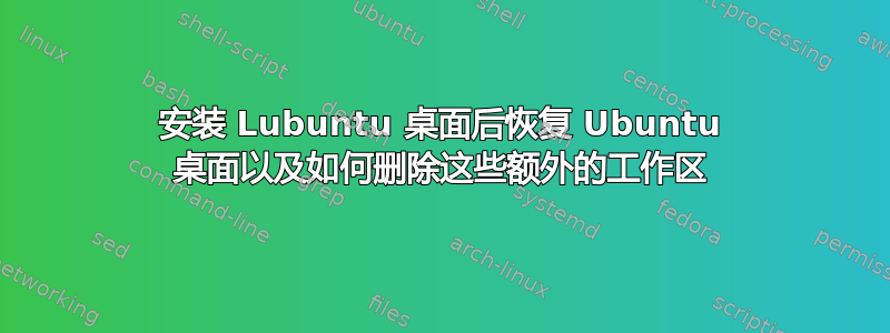 安装 Lubuntu 桌面后恢复 Ubuntu 桌面以及如何删除这些额外的工作区