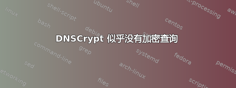 DNSCrypt 似乎没有加密查询