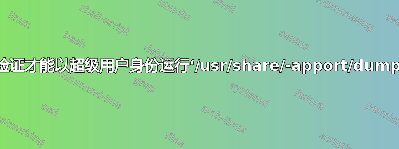 如何修复错误“需要身份验证才能以超级用户身份运行‘/usr/share/-apport/dump_acpi_tables.py’”？