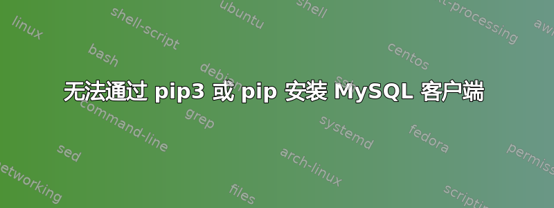 无法通过 pip3 或 pip 安装 MySQL 客户端