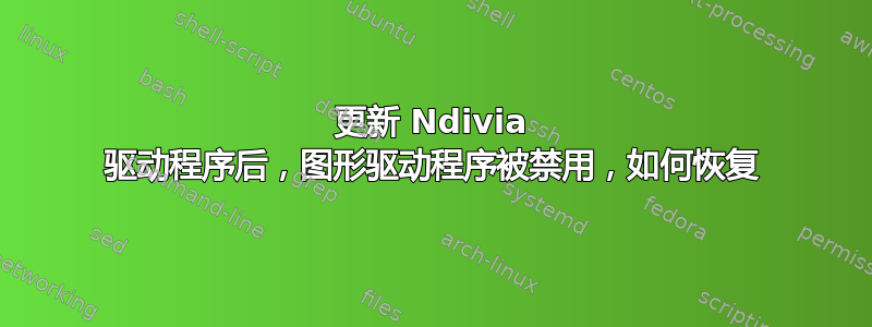 更新 Ndivia 驱动程序后，图形驱动程序被禁用，如何恢复