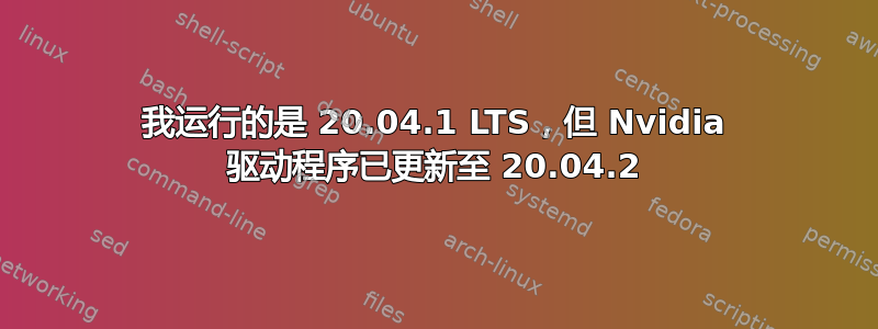 我运行的是 20.04.1 LTS，但 Nvidia 驱动程序已更新至 20.04.2