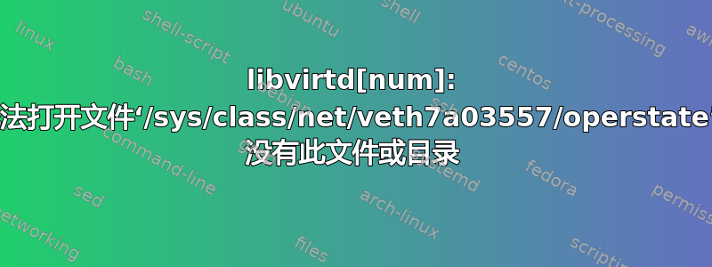 libvirtd[num]: 无法打开文件‘/sys/class/net/veth7a03557/operstate’: 没有此文件或目录