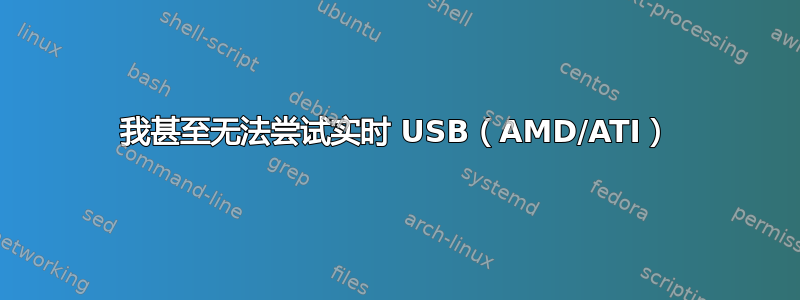 我甚至无法尝试实时 USB（AMD/ATI）