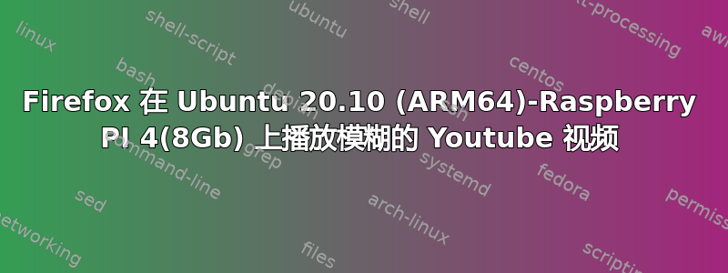 Firefox 在 Ubuntu 20.10 (ARM64)-Raspberry PI 4(8Gb) 上播放模糊的 Youtube 视频