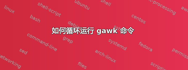 如何循环运行 gawk 命令