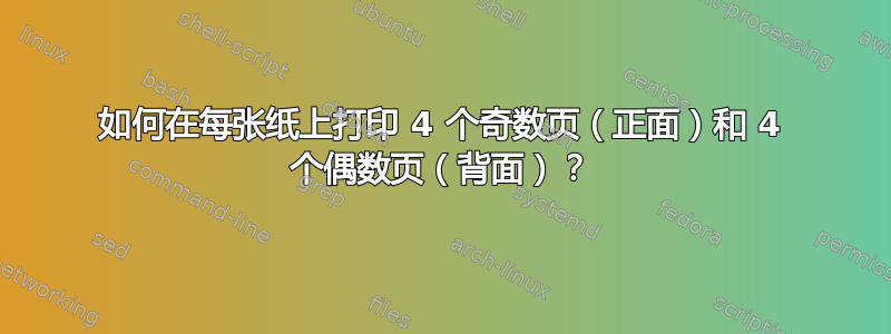 如何在每张纸上打印 4 个奇数页（正面）和 4 个偶数页（背面）？