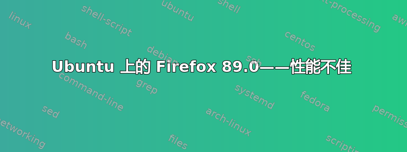 Ubuntu 上的 Firefox 89.0——性能不佳