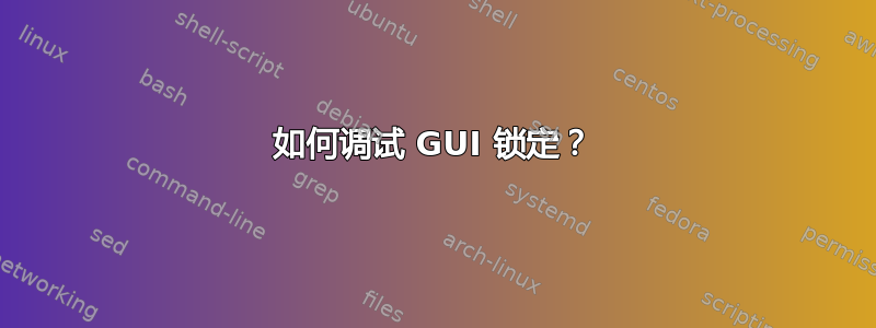 如何调试 GUI 锁定？