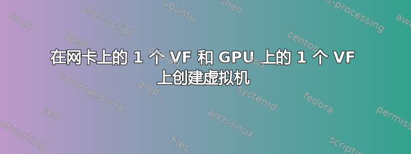 在网卡上的 1 个 VF 和 GPU 上的 1 个 VF 上创建虚拟机