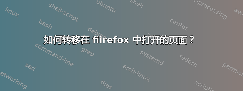 如何转移在 filrefox 中打开的页面？