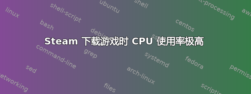 Steam 下载游戏时 CPU 使用率极高