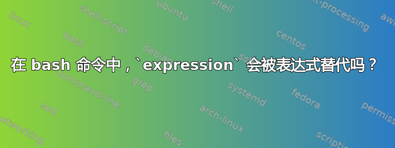 在 bash 命令中，`expression` 会被表达式替代吗？