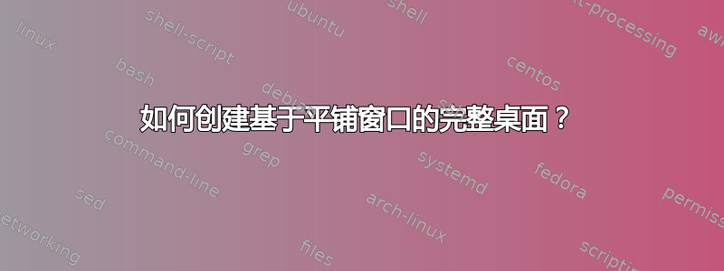 如何创建基于平铺窗口的完整桌面？