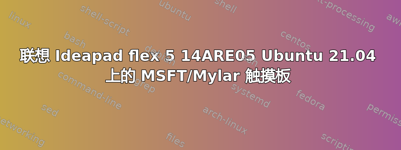 联想 Ideapad flex 5 14ARE05 Ubuntu 21.04 上的 MSFT/Mylar 触摸板