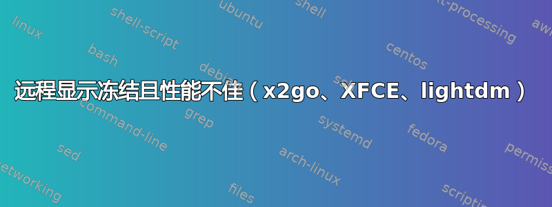 远程显示冻结且性能不佳（x2go、XFCE、lightdm）