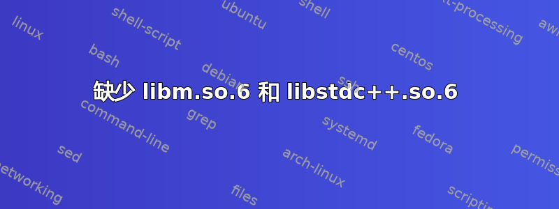 缺少 libm.so.6 和 libstdc++.so.6