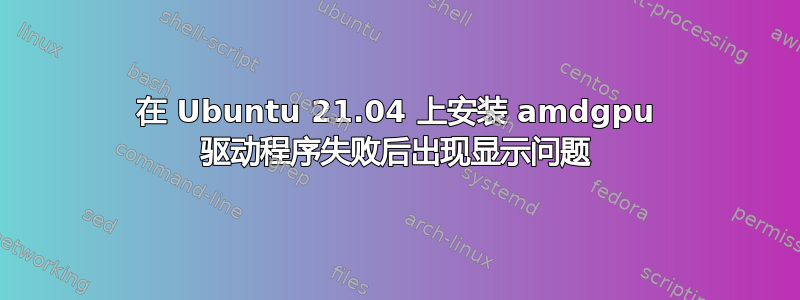 在 Ubuntu 21.04 上安装 amdgpu 驱动程序失败后出现显示问题