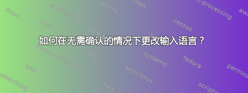 如何在无需确认的情况下更改输入语言？