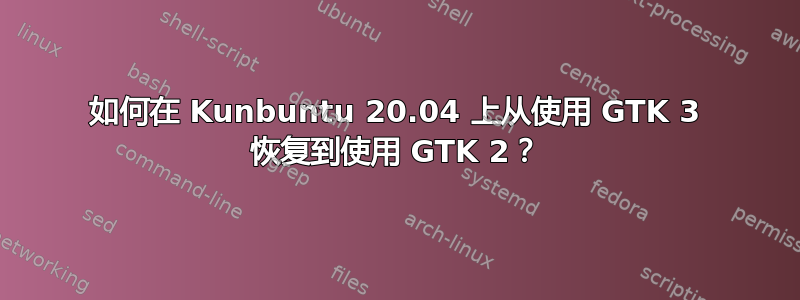 如何在 Kunbuntu 20.04 上从使用 GTK 3 恢复到使用 GTK 2？