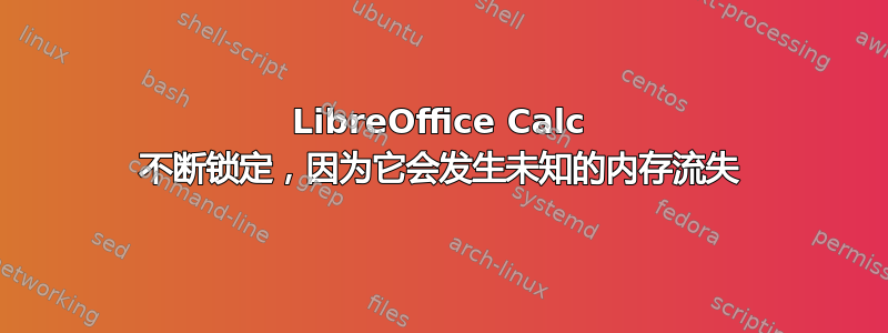 LibreOffice Calc 不断锁定，因为它会发生未知的内存流失