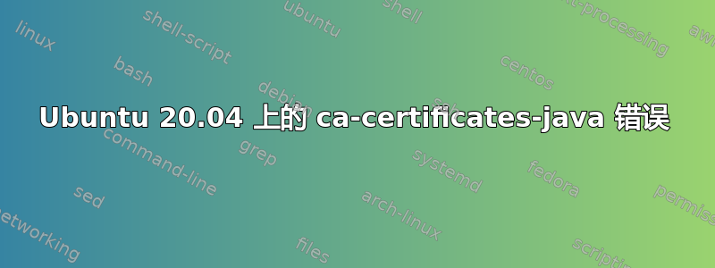 Ubuntu 20.04 上的 ca-certificates-java 错误