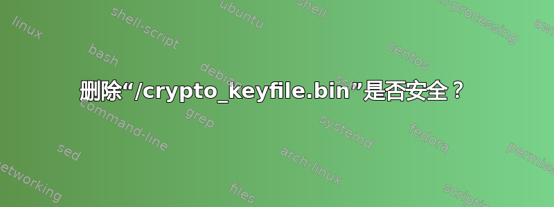 删除“/crypto_keyfile.bin”是否安全？