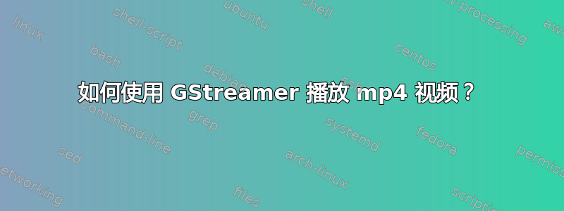 如何使用 GStreamer 播放 mp4 视频？