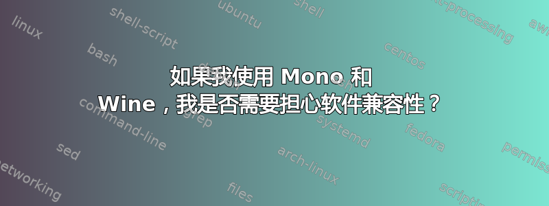 如果我使用 Mono 和 Wine，我是否需要担心软件兼容性？