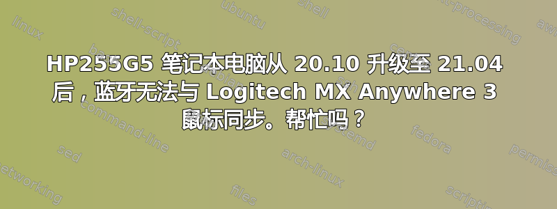 HP255G5 笔记本电脑从 20.10 升级至 21.04 后，蓝牙无法与 Logitech MX Anywhere 3 鼠标同步。帮忙吗？