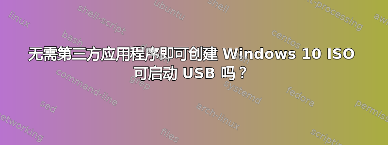 无需第三方应用程序即可创建 Windows 10 ISO 可启动 USB 吗？