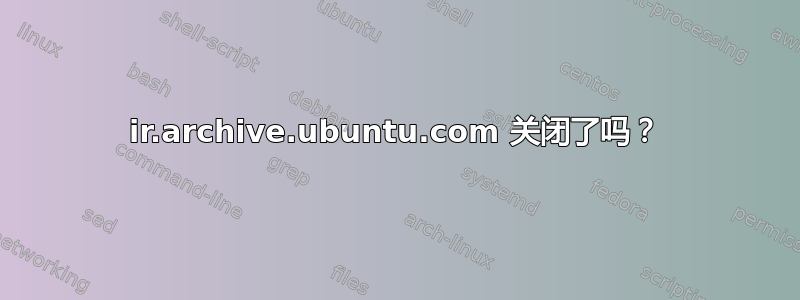 ir.archive.ubuntu.com 关闭了吗？