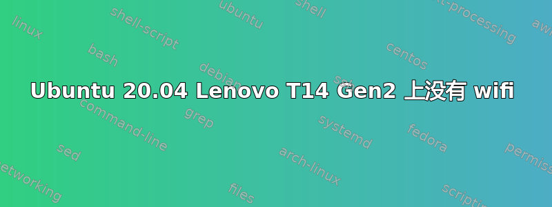 Ubuntu 20.04 Lenovo T14 Gen2 上没有 wifi