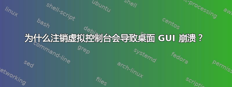 为什么注销虚拟控制台会导致桌面 GUI 崩溃？