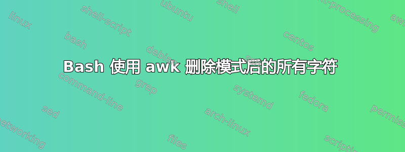 Bash 使用 awk 删除模式后的所有字符