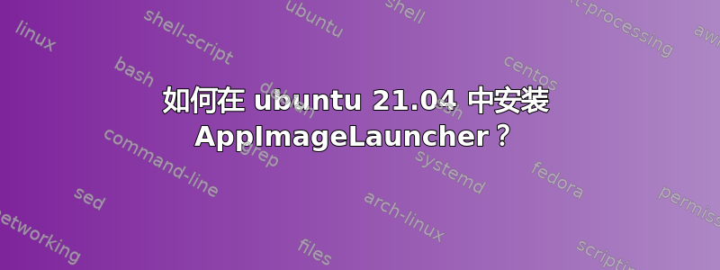 如何在 ubuntu 21.04 中安装 AppImageLauncher？