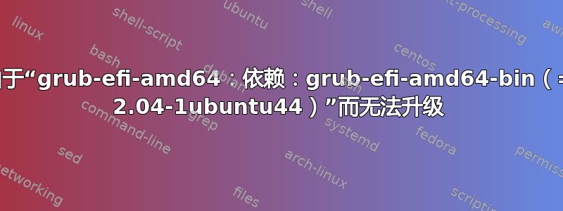 由于“grub-efi-amd64：依赖：grub-efi-amd64-bin（= 2.04-1ubuntu44）”而无法升级